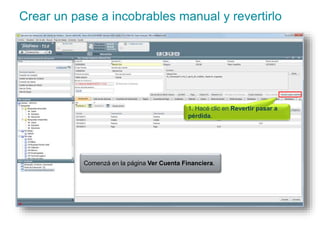 Crear un pase a incobrables manual y revertirlo 
1. Hacé clic en Revertir pasar a 
pérdida. 
Comenzá en la página Ver Cuenta Financiera. 
 