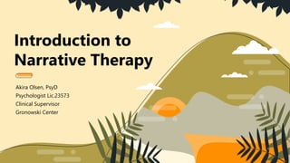 Introduction to
Narrative Therapy
Akira Olsen, PsyD
Psychologist Lic.23573
Clinical Supervisor
Gronowski Center
1
 