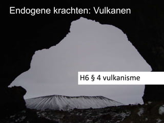 Endogene krachten: Vulkanen




               H6 § 4 vulkanisme
 