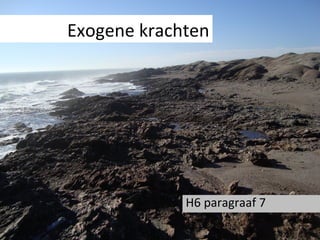 Exogene krachten




             H6 paragraaf 7
 