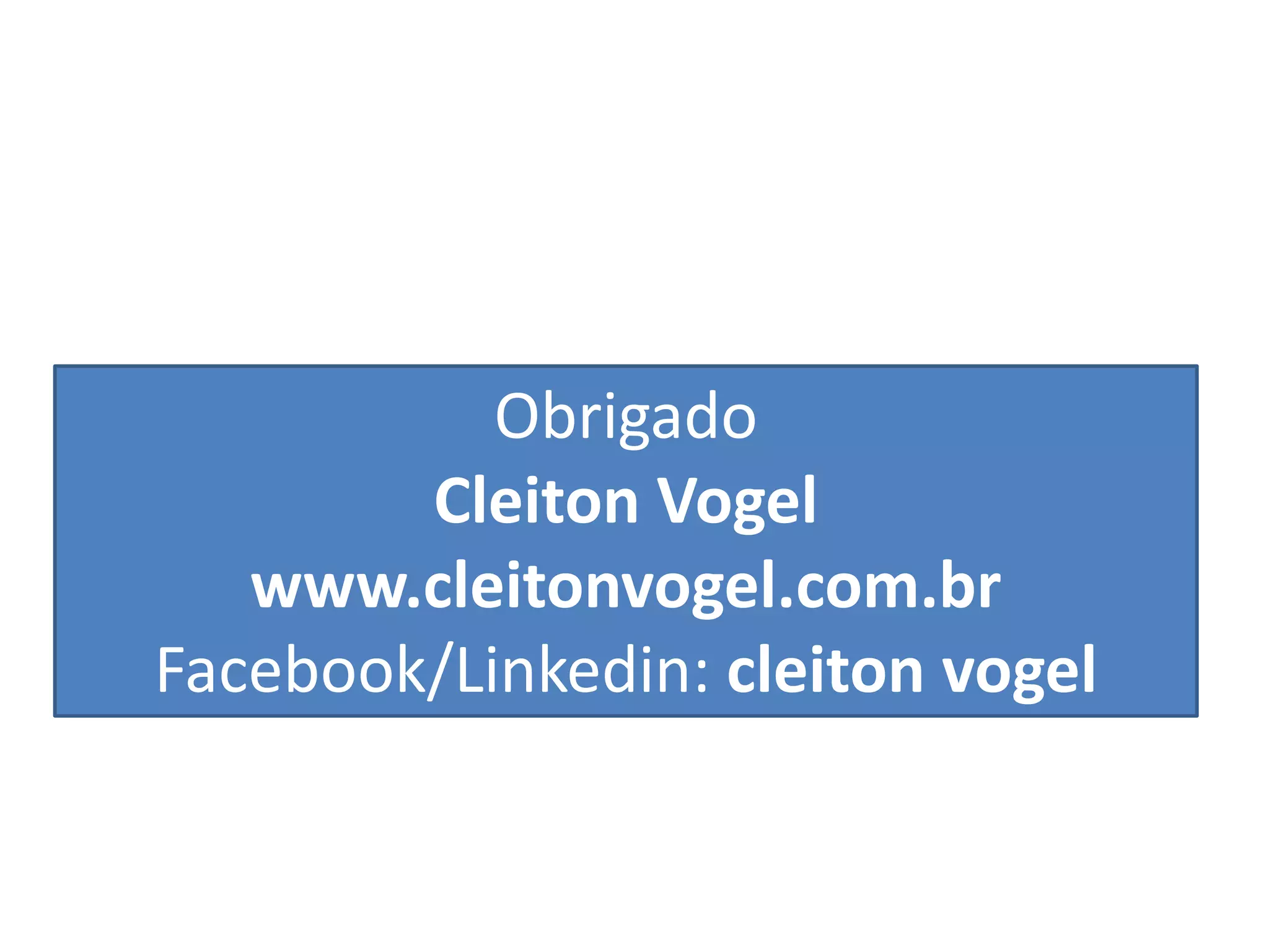 Obrigado Cleiton Vogel www.cleitonvogel.com.br Facebook/Linkedin: cleiton vogel 