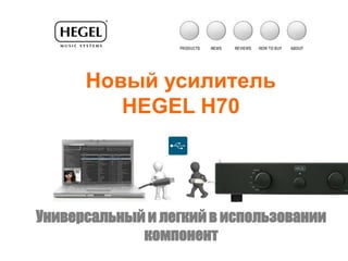 Новый усилитель
         HEGEL H70




Универсальный и легкий в использовании
             компонент
 