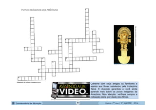 História - 7.º Ano / 2.º BIMESTRE - 2014
http://www.doismiledoze.com/incas-arte
Combine com seus amigos ou familiares e
assista aos filmes estrelados pela indiazinha
Tainá. É diversão garantida e você ainda
aprende mais sobre os povos indígenas da
Amazônia. Mas atenção: verifique sempre a
indicação etária (por idade) dos filmes.
...
44
Adaptado de eclipse.crossword.com
 