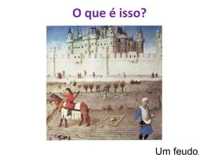 O que é isso?
Um feudo.
 