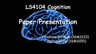 LS4104 Cognition
Paper Presentation
Yeshma Ibrahim (16MS123)
Sachin Eldho (16MS051)
 