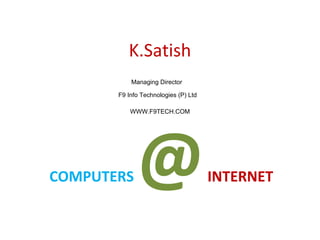 K.Satish
COMPUTERS @INTERNET
Managing Director
F9 Info Technologies (P) Ltd
WWW.F9TECH.COM
 