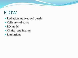 FLOW
 Radiation induced cell death
 Cell survival curve
 LQ model
 Clinical application
 Limitations
 