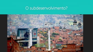 O subdesenvolvimento?
 