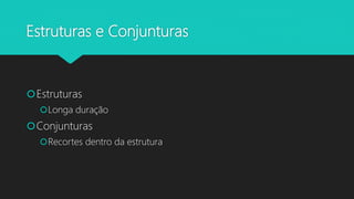 Estruturas e Conjunturas
Estruturas
Longa duração
Conjunturas
Recortes dentro da estrutura
 