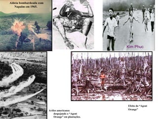 Aldeia bombardeada com Napalm em 1965. Aviões americanos  despejando o “Agent Orange” em plantações. Efeito do “Agent Orange” Kim Phuc 