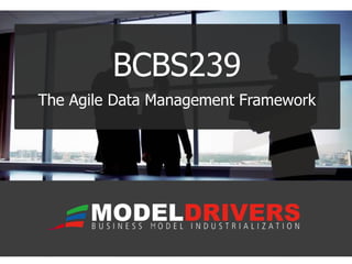 BCBS239 
The Agile Data Management Framework 
 