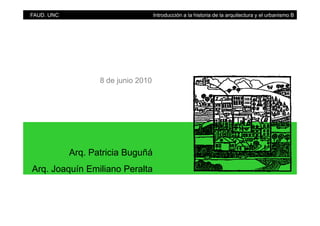 FAUD. UNC Introducción a la historia de la arquitectura y el urbanismo B
8 de junio 2010
Arq. Patricia Buguñá
Arq. Joaquín Emiliano Peralta
 