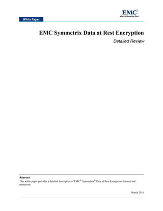 EMC Symmetrix Data at Rest Encryption
                                                                                    Detailed Review




Abstract
This white paper provides a detailed description of EMC® Symmetrix® Data at Rest Encryption features and
operations.


                                                                                                    March 2011
 