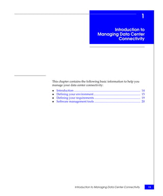 1

                                                            Introduction to
                                                     Managing Data Center
                                                              Connectivity




This chapter contains the following basic information to help you
manage your data center connectivity:
◆   Introduction ........................................................................................   14
◆   Defining your environment..............................................................                 15
◆   Defining your requirements .............................................................                19
◆   Software management tools .............................................................                 20




                          Introduction to Managing Data Center Connectivity                                      13
 