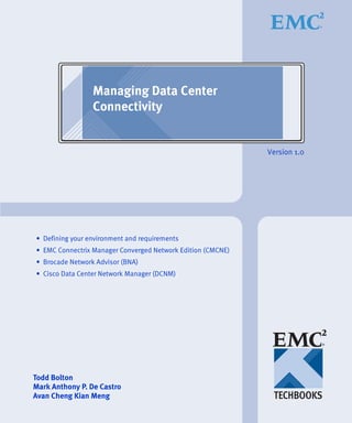 Managing Data Center
                 Connectivity


                                                             Version 1.0




• Defining your environment and requirements
• EMC Connectrix Manager Converged Network Edition (CMCNE)
• Brocade Network Advisor (BNA)
• Cisco Data Center Network Manager (DCNM)




Todd Bolton
Mark Anthony P. De Castro
Avan Cheng Kian Meng
 