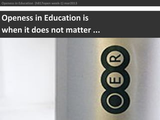 Openess in Education (h817open week-1) mar2013



Openess in Education is
when it does not matter ...
 