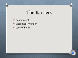 The Barriers
O Resentment
O (Assumed) Aversion
O Lack of Faith
 