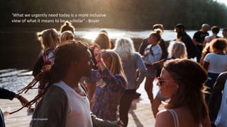 Photo by jens johnsson on Unsplash
‘What we urgently need today is a more inclusive
view of what it means to be a scholar’ - Boyer
 