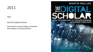 2011
http://bit.ly/digscholarbook
FREE!
Examined the impact of digital, networked
technologies on scholarly practice
 