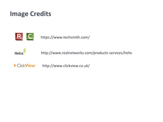 https://www.techsmith.com/
http://www.realnetworks.com/products-services/helix
http://www.clickview.co.uk/
Image Credits
 