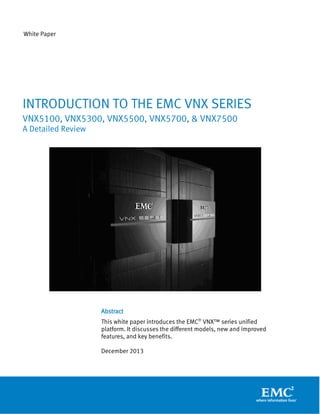 White Paper

INTRODUCTION TO THE EMC VNX SERIES
VNX5100, VNX5300, VNX5500, VNX5700, & VNX7500
A Detailed Review

Abstract
This white paper introduces the EMC® VNX™ series unified
platform. It discusses the different models, new and improved
features, and key benefits.
December 2013

 