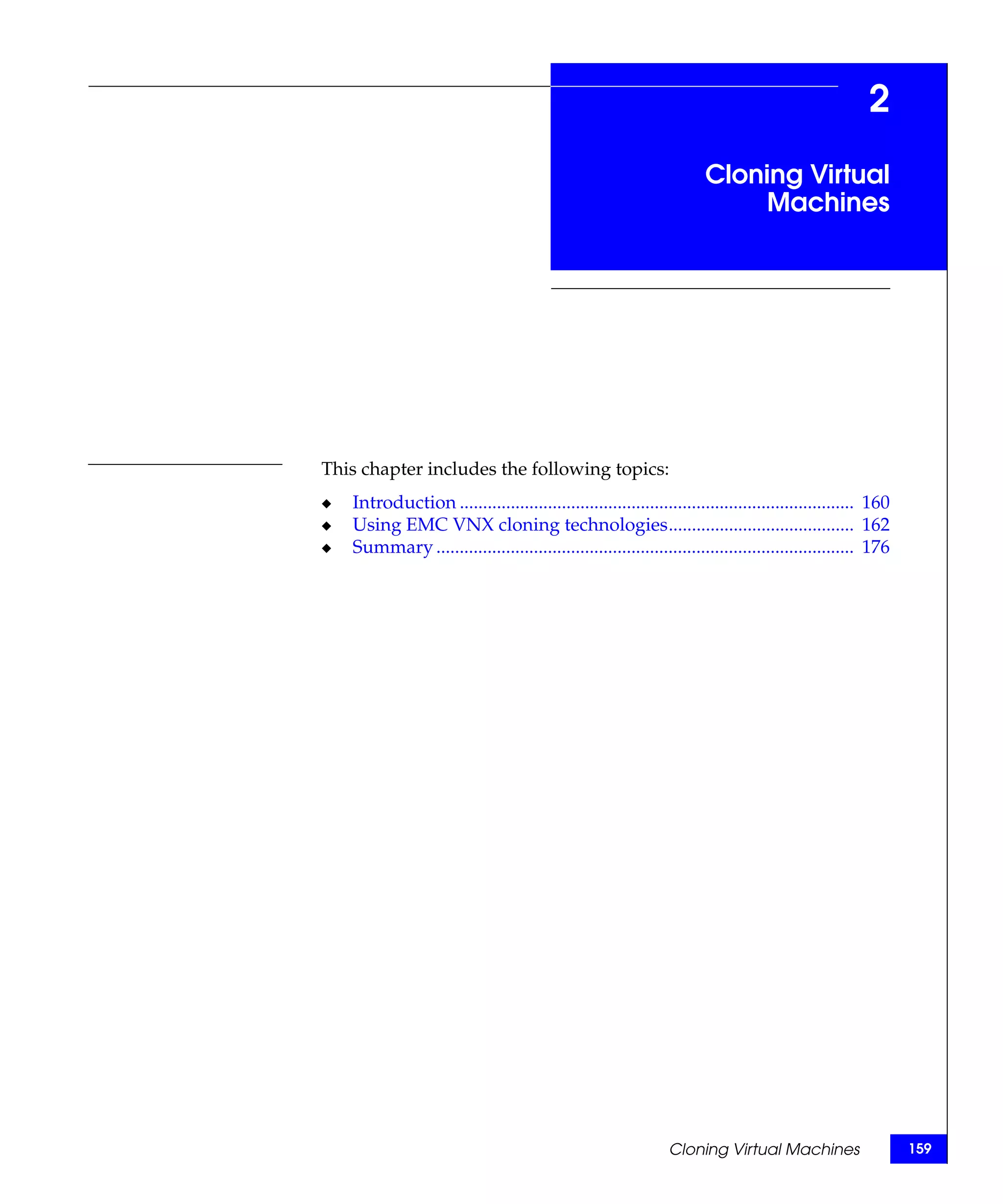 2
                                                                      Cloning Virtual
                                                                           Machines




This chapter includes the following topics:
◆   Introduction ..................................................................................... 160
◆   Using EMC VNX cloning technologies........................................ 162
◆   Summary .......................................................................................... 176




                                                                Cloning Virtual Machines                     159
 