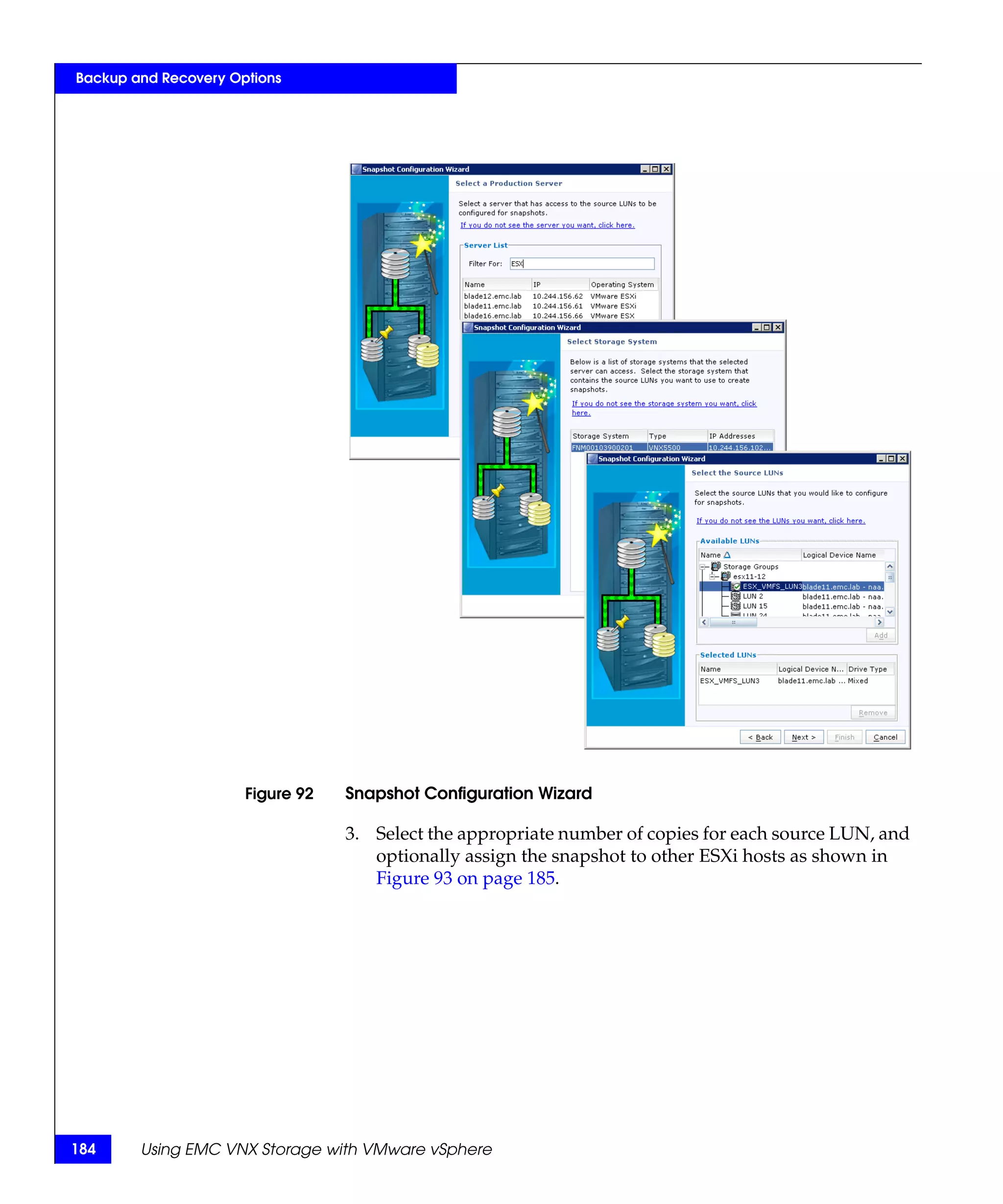 Backup and Recovery Options




                      Figure 92   Snapshot Configuration Wizard

                                  3. Select the appropriate number of copies for each source LUN, and
                                     optionally assign the snapshot to other ESXi hosts as shown in
                                     Figure 93 on page 185.




184     Using EMC VNX Storage with VMware vSphere
 