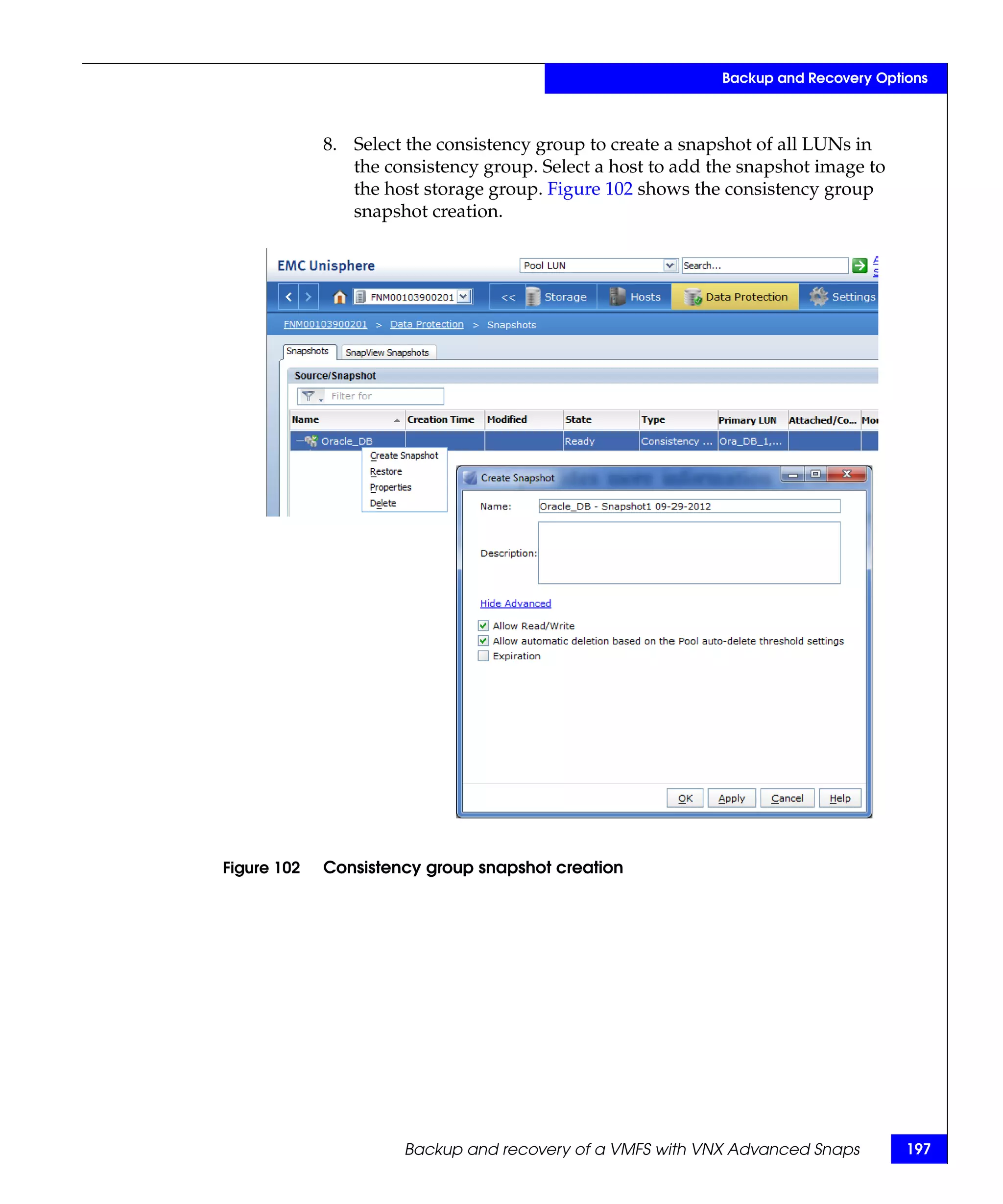 Backup and Recovery Options



             8. Select the consistency group to create a snapshot of all LUNs in
                the consistency group. Select a host to add the snapshot image to
                the host storage group. Figure 102 shows the consistency group
                snapshot creation.




Figure 102   Consistency group snapshot creation




                      Backup and recovery of a VMFS with VNX Advanced Snaps          197
 
