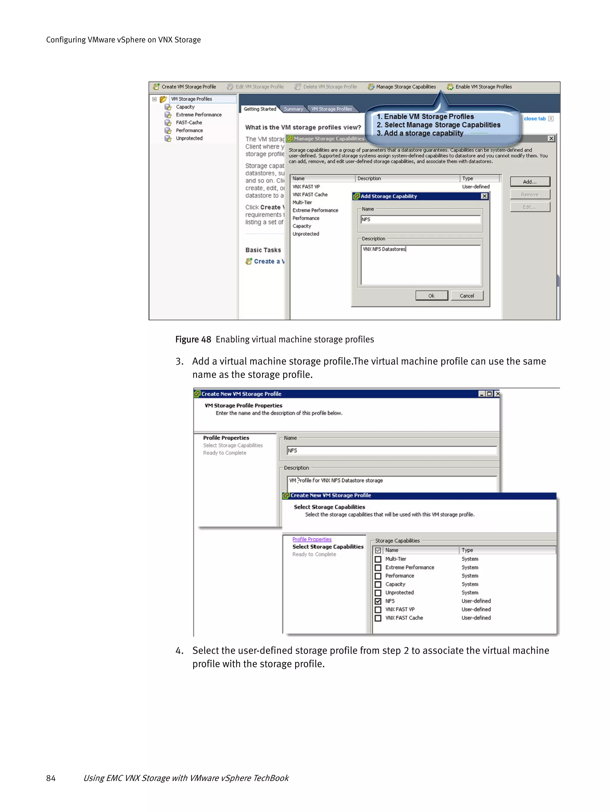 84 Using EMC VNX Storage with VMware vSphere TechBook
Configuring VMware vSphere on VNX Storage
Figure 48 Enabling virtual machine storage profiles
3. Add a virtual machine storage profile.The virtual machine profile can use the same
name as the storage profile.
4. Select the user-defined storage profile from step 2 to associate the virtual machine
profile with the storage profile.
 