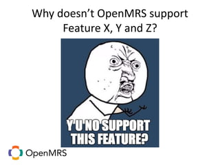 Why doesn’t OpenMRS support
Feature X, Y and Z?
 