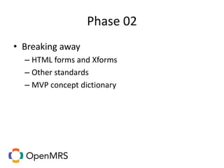 Phase 02
• Breaking away
– HTML forms and Xforms
– Other standards
– MVP concept dictionary
 