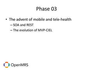 Phase 03
• The advent of mobile and tele-health
– SOA and REST
– The evolution of MVP-CIEL
 