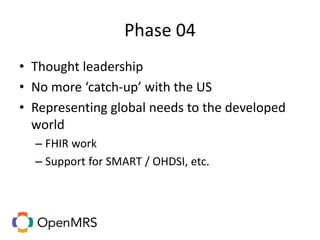 Phase 04
• Thought leadership
• No more ‘catch-up’ with the US
• Representing global needs to the developed
world
– FHIR work
– Support for SMART / OHDSI, etc.
 