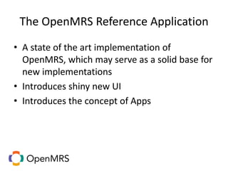 The OpenMRS Reference Application
• A state of the art implementation of
OpenMRS, which may serve as a solid base for
new implementations
• Introduces shiny new UI
• Introduces the concept of Apps
 