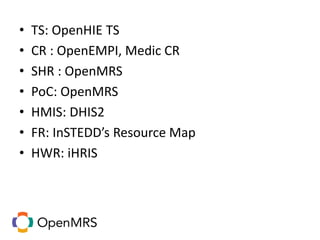 • TS: OpenHIE TS
• CR : OpenEMPI, Medic CR
• SHR : OpenMRS
• PoC: OpenMRS
• HMIS: DHIS2
• FR: InSTEDD’s Resource Map
• HWR: iHRIS
 