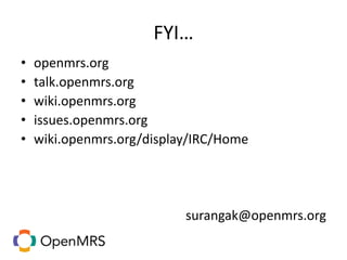 FYI…
• openmrs.org
• talk.openmrs.org
• wiki.openmrs.org
• issues.openmrs.org
• wiki.openmrs.org/display/IRC/Home
surangak@openmrs.org
 