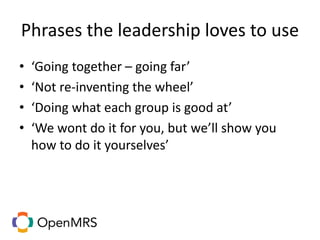 Phrases the leadership loves to use
• ‘Going together – going far’
• ‘Not re-inventing the wheel’
• ‘Doing what each group is good at’
• ‘We wont do it for you, but we’ll show you
how to do it yourselves’
 