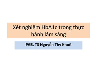 Xét nghiệm HbA1c trong thực
hành lâm sàng
PGS, TS Nguyễn Thy Khuê
 