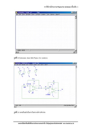 การใชงานโปรแกรม Pspice for windows เบื้องตน 4
เอกสารนี้จัดทําขึ้นเพื่อใชในการเรียนการสอนเทานั้น ไมมีจุดมุงหมายในเชิงพาณิชย mts@kmitnb.ac.th
รูปที่ 2 Schematic sheet ของ Pspice for windows
รูปที่ 3 วงจรตัวอยางในการวิเคราะหการทํางาน
 