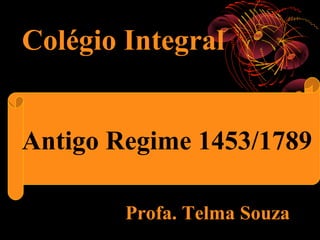 Colégio Integral

      O Antigo Regime

Antigo Regime 1453/1789

          Profa. Telma Souza
 