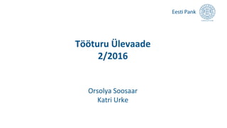 Tööturu Ülevaade
2/2016
Orsolya Soosaar
Katri Urke
 