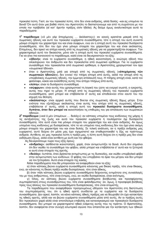 13
προκαλεί λύπη. Γιατί, αν του προκαλεί λύπη, τότε δεν είναι ανδρείος, αλλά δειλός –και ας υπομένει τα
δεινά! Ότι αυτό ήταν μια βαθιά πίστη του Αριστοτέλη το διαπιστώνουμε και από τη συχνότητα με την
οποία την πρόβαλλε (αἱ κατ’ ἀρετὴν πράξεις εἰσίν ἡδεῖαι). Ας δούμε όμως αναλυτικότερα αυτά τα
παραδείγματα:
1
ο
παράδειγμα («ὁ μὲν γὰρ ἀπεχόμενος … ἀκόλαστος»): αν κανείς κρατιέται μακριά από τις
σωματικές ηδονές και αυτό του προκαλεί ευχάριστα συναισθήματα, τότε η αποχή του αυτή συνιστά
μόνιμο στοιχείο του χαρακτήρα του και είναι σώφρων, ενώ αν η αποχή αυτή του προκαλεί δυσάρεστα
συναισθήματα, τότε δεν του έχει γίνει μόνιμο στοιχείο του χαρακτήρα του και είναι ακόλαστος.
Επομένως, δεν αρκεί να απέχει κανείς από τις σωματικές ηδονές για να χαρακτηρίζεται σώφρων. Τον
χαρακτηρισμό αυτό τον δικαιούται, μόνο εάν η αποχή αυτή του προκαλεί ευχάριστα συναισθήματα.
Για να γίνει πιο κατανοητό το παράδειγμα, καλό είναι να διευκρινιστούν τα εξής:
 «ἡδονή»: είναι το ευχάριστο συναίσθημα, η ηθική ικανοποίηση, η ανώτερη ηδονή που
ολοκληρώνει τον άνθρωπο και δεν προκαλείται από σωματικό ερέθισμα. Για το ευχάριστο
συναίσθημα που προκαλείται από σωματικό ερέθισμα, ο Αριστοτέλης χρησιμοποιεί τον όρο
«σωματικαὶ ἡδοναί».
 όταν ο Αριστοτέλης μιλά για αποχή από τις σωματικές ηδονές («ἀπεχόμενος τῶν
σωματικῶν ἡδονῶν»), δεν εννοεί την πλήρη αποχή από αυτές, αλλά την αποχή από τις
υπερβολικές σωματικές ηδονές, την έμμετρη απόλαυσή τους. Η πλήρης αποχή είναι, κατά τον
φιλόσοφο, κακία και αναίσθητος αυτός που απέχει πλήρως από αυτές.
 «λύπη»: είναι το δυσάρεστο συναίσθημα.
 «σώφρων»: είναι αυτός που χρησιμοποιεί τη λογική του ώστε να ενεργεί σωστά, ο εγκρατής,
αυτός που τηρεί το μέτρο. Η αποχή από τις σωματικές ηδονές τού προκαλεί ευχάριστα
συναισθήματα, γιατί μπορεί και επιβάλλεται σ’ αυτές και αποδεικνύει στον εαυτό του την
ισχυρή του θέληση.
 «ἀκόλαστος»: είναι αρχικά αυτός που δίνεται στις σωματικές ηδονές δίχως μέτρο. Στην
ενότητα που εξετάζουμε ακόλαστος είναι αυτός που απέχει από τις σωματικές ηδονές,
επιβάλλεται σ’ αυτές, αλλά η αποχή αυτή του προκαλεί δυσάρεστα συναισθήματα.
Λυπάται, όταν δεν μπορεί να ικανοποιήσει τις επιθυμίες του για απόλαυση των σωματικών
ηδονών.
2
ο
παράδειγμα («καὶ ὁ μὲν ὑπομένων … δειλός»): αν κάποιος υπομένει τους κινδύνους της μάχης ή
τις αντιξοότητες της ζωής και αυτό του προκαλεί ευχάριστα ή τουλάχιστον όχι δυσάρεστα
συναισθήματα, τότε αυτό είναι πια μόνιμο στοιχείο του χαρακτήρα του και είναι ανδρείος. Αν όμως
υπομένει τους κινδύνους με δυσαρέσκεια, τότε το να υπομένει τους κινδύνους δεν του έχει γίνει ακόμη
μόνιμο στοιχείο του χαρακτήρα του και είναι δειλός. Σε τελική ανάλυση, αν η πράξη ανδρείας μας
ευχαριστεί, αυτό δείχνει ότι μέσα μας έχει σχηματιστεί και σταθεροποιηθεί η ἕξις να πράττουμε
ανδρεία. Αντίθετα, αν μας προκαλεί λύπη η πράξη μας, η λύπη αυτή δείχνει ότι η πράξη μας δεν είναι
εκδήλωση ἕξεως, αλλά είναι αντίθετη με αυτή και την φθείρει.
Ας διευκρινίσουμε τώρα τους εξής όρους:
 «ἀνδρεῖος»: αισθάνεται ικανοποίηση, χαρά, όταν αντιμετωπίζει τα δεινά. Αυτό δεν σημαίνει
ότι δεν νιώθει το συναίσθημα του φόβου, αλλά μπορεί και επιβάλλεται σ’ αυτό και το ξεπερνά
κι αυτό είναι στοιχείο της αρετής.
 «δειλός»: λυπάται, όταν βρίσκεται αντιμέτωπος με τις δυσκολίες, και νιώθει υπερβολικό φόβο
στην αντιμετώπιση των κινδύνων. Ο φόβος του υπερβαίνει τα όρια του μέτρου και δεν μπορεί
να τον ξεπεράσει. Αυτό είναι στοιχείο της κακίας.
Άλλα παραδείγματα που θα μπορούσαν να αναφερθούν είναι τα εξής:
α) όταν κάποιος βιώνει ευχάριστα συναισθήματα κάνοντας μια δίκαιη πράξη, τότε είναι δίκαιος,
ενώ, αν κάνοντας τη δίκαιη πράξη νιώθει δυσαρέσκεια, τότε είναι άδικος,
β) όταν πάλι κάποιος βιώνει ευχάριστα συναισθήματα δείχνοντας εντιμότητα στις συναλλαγές
του με τους ανθρώπους, τότε είναι έντιμος, ενώ, αν νιώθει δυσαρέσκεια, είναι ανέντιμος,
γ) τέλος, αν κάποιος βιώνει ευχάριστα συναισθήματα βοηθώντας και προσφέροντας
συμπαράσταση στους συνανθρώπους του, τότε είναι φιλάνθρωπος· αν, όμως, η προσφορά βοήθειας
προς τους άλλους του προκαλεί συναισθήματα δυσαρέσκειας, τότε είναι ατομιστής.
Τα παραδείγματα που αναφέρθηκαν προηγουμένως οδηγούν τον Αριστοτέλη στη διατύπωση
του συμπεράσματός του, ότι η ηθική αρετή συνδέεται με τα ευχάριστα και τα δυσάρεστα
συναισθήματα. Δεν αρκεί, λοιπόν, να κάνει κάποιος ηθικές πράξεις για να θεωρηθεί ότι έχει κατακτήσει
τις ηθικές αρετές, αλλά και να βιώνει ευχάριστα συναισθήματα μέσα από αυτές. Αν οι πράξεις αυτές
δεν προκαλούν χαρά αλλά είναι αποτέλεσμα επιβολής και καταναγκασμού και προκαλούν δυσάρεστα
συναισθήματα, δεν μπορεί να χαρακτηριστεί ηθικά ενάρετος αυτός που τις πράττει. Ο Αριστοτέλης,
λοιπόν, δεν αναφέρεται στον συνεχή εσωτερικό αγώνα που απαιτείται για την κατάκτηση των ηθικών
 
