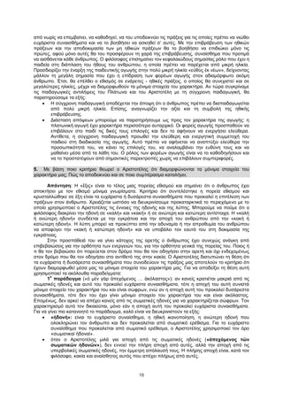 15
από νωρίς να επεμβαίνει, να καθοδηγεί, να του υποδεικνύει τις πράξεις για τις οποίες πρέπει να νιώθει
ευχάριστα συναισθήματα και να το βοηθήσει να ασκηθεί σ’ αυτές. Με την επιβράβευση των ηθικών
πράξεων και την αποδοκιμασία των μη ηθικών πράξεων θα το βοηθήσει να επιδιώκει μόνο τις
πρώτες, αφού μόνο αυτές θα του προσφέρουν τη χαρά της επιβράβευσης, συναίσθημα που προτιμά
να αισθάνεται κάθε άνθρωπος. Ο φιλόσοφος επισημαίνει τον κεφαλαιώδους σημασίας ρόλο που έχει η
παιδεία στη διάπλαση του ήθους του ανθρώπου, η οποία πρέπει να παρέχεται από μικρή ηλικία.
Προσδιορίζει την έναρξη της παιδευτικής αγωγής στην πολύ μικρή ηλικία «εὐθὺς ἐκ νέων», δείχνοντας
μάλλον τη μεγάλη σημασία που έχει η επίδραση των φορέων αγωγής στον αδιαμόρφωτο ακόμη
άνθρωπο. Έτσι, θα επέλθει ο εθισμός σε ενάρετες - ηθικές πράξεις, ο οποίος θα συνεχιστεί και σε
μεγαλύτερες ηλικίες, μέχρι να διαμορφωθούν τα μόνιμα στοιχεία του χαρακτήρα. Αν τώρα συγκρίναμε
τις παιδαγωγικές αντιλήψεις του Πλάτωνα και του Αριστοτέλη με τη σύγχρονη παιδαγωγική, θα
παρατηρούσαμε τα εξής:
 Η σύγχρονη παιδαγωγική αποδέχεται την άποψη ότι ο άνθρωπος πρέπει να διαπαιδαγωγείται
από πολύ μικρή ηλικία. Επίσης, αναγνωρίζει την αξία και τη συμβολή της ηθικής
επιβράβευσης.
 Διάσταση απόψεων μπορούμε να παρατηρήσουμε ως προς τον χαρακτήρα της αγωγής: η
πλατωνική αγωγή έχει χαρακτήρα περισσότερο αυταρχικό. Οι φορείς αγωγής προσπαθούν να
επιβάλουν στο παιδί τις δικές τους επιλογές και δεν το αφήνουν να ενεργήσει ελεύθερα.
Αντίθετα, η σύγχρονη παιδαγωγική προωθεί την ελεύθερη και ενεργητική συμμετοχή του
παιδιού στη διαδικασία της αγωγής. Αυτό πρέπει να αφήνεται να αναπτύξει ελεύθερα την
προσωπικότητά του, να κάνει τις επιλογές του, να αναλαμβάνει την ευθύνη τους και να
μαθαίνει μέσα από τα λάθη του. Ο ρόλος των φορέων αγωγής είναι να το καθοδηγήσουν και
να το προστατέψουν από σημαντικές παρεκτροπές χωρίς να επιβάλουν συμπεριφορές.
5. Με βάση ποιο κριτήριο θεωρεί ο Αριστοτέλης ότι διαμορφώνονται τα μόνιμα στοιχεία του
χαρακτήρα μας; Πώς το αποδεικνύει και σε ποιο συμπέρασμα καταλήγει;
Απάντηση: Η «ἕξις» είναι το τέλος μιας πορείας εθισμού και σημαίνει ότι ο άνθρωπος έχει
αποκτήσει με τον εθισμό μόνιμα γνωρίσματα. Κριτήριο ότι συντελέστηκε η πορεία εθισμού και
κρυσταλλώθηκε σε έξη είναι τα ευχάριστα ή δυσάρεστα συναισθήματα που προκαλεί η επιτέλεση των
πράξεων στον άνθρωπο. Χρειάζεται ωστόσο να διευκρινίσουμε προκαταρκτικά το περιεχόμενο με το
οποίο χρησιμοποιεί ο Αριστοτέλης τις έννοιες της ηδονής και της λύπης. Μπορούμε να πούμε ότι ο
φιλόσοφος διακρίνει την ηδονή σε «καλή» και «κακή» ή σε ανώτερη και κατώτερη αντίστοιχα. Η «καλή
ή ανώτερη ηδονή» συνδέεται με την εγκράτεια και την αποχή του ανθρώπου από την «κακή ή
κατώτερη ηδονή». Η λύπη μπορεί να προκύπτει από την αδυναμία ή την απροθυμία του ανθρώπου
να αποφύγει την «κακή ή κατώτερη ηδονή» και να υποβάλει τον εαυτό του στη δοκιμασία της
εγκράτειας.
Στην προσπάθειά του να γίνει κάτοχος της αρετής ο άνθρωπος έχει συνεχώς ανάγκη από
επιβεβαιώσεις για την ορθότητα των ενεργειών του, για την ορθότητα γενικά της πορείας του. Ποιος ή
τι θα τον βεβαιώσει ότι πορεύεται στον δρόμο που θα τον οδηγήσει στην αρετή και όχι ενδεχομένως
στον δρόμο που θα τον οδηγήσει στο αντίθετό της στην κακία; Ο Αριστοτέλης διατυπώνει τη θέση ότι
τα ευχάριστα ή δυσάρεστα συναισθήματα που συνοδεύουν τις πράξεις μας αποτελούν το κριτήριο ότι
έχουν διαμορφωθεί μέσα μας τα μόνιμα στοιχεία του χαρακτήρα μας. Για να αποδείξει τη θέση αυτή
χρησιμοποιεί τα ακόλουθα παραδείγματα:
1
ο
παράδειγμα («ὁ μὲν γὰρ ἀπεχόμενος … ἀκόλαστος»): αν κανείς κρατιέται μακριά από τις
σωματικές ηδονές και αυτό του προκαλεί ευχάριστα συναισθήματα, τότε η αποχή του αυτή συνιστά
μόνιμο στοιχείο του χαρακτήρα του και είναι σώφρων, ενώ αν η αποχή αυτή του προκαλεί δυσάρεστα
συναισθήματα, τότε δεν του έχει γίνει μόνιμο στοιχείο του χαρακτήρα του και είναι ακόλαστος.
Επομένως, δεν αρκεί να απέχει κανείς από τις σωματικές ηδονές για να χαρακτηρίζεται σώφρων. Τον
χαρακτηρισμό αυτό τον δικαιούται, μόνο εάν η αποχή αυτή του προκαλεί ευχάριστα συναισθήματα.
Για να γίνει πιο κατανοητό το παράδειγμα, καλό είναι να διευκρινιστούν τα εξής:
 «ἡδονή»: είναι το ευχάριστο συναίσθημα, η ηθική ικανοποίηση, η ανώτερη ηδονή που
ολοκληρώνει τον άνθρωπο και δεν προκαλείται από σωματικό ερέθισμα. Για το ευχάριστο
συναίσθημα που προκαλείται από σωματικό ερέθισμα, ο Αριστοτέλης χρησιμοποιεί τον όρο
«σωματικαὶ ἡδοναί».
 όταν ο Αριστοτέλης μιλά για αποχή από τις σωματικές ηδονές («ἀπεχόμενος τῶν
σωματικῶν ἡδονῶν»), δεν εννοεί την πλήρη αποχή από αυτές, αλλά την αποχή από τις
υπερβολικές σωματικές ηδονές, την έμμετρη απόλαυσή τους. Η πλήρης αποχή είναι, κατά τον
φιλόσοφο, κακία και αναίσθητος αυτός που απέχει πλήρως από αυτές.
 