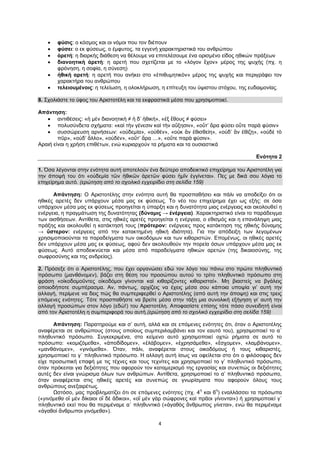 4
 φύσις: ο κόσμος και οι νόμοι που τον διέπουν
 φύσει: ο εκ φύσεως, ο έμφυτος, τα εγγενή χαρακτηριστικά του ανθρώπου
 ἀρετή: η διαρκής διάθεση να θέλουμε να επιτελέσουμε ένα ορισμένο είδος ηθικών πράξεων
 διανοητικὴ ἀρετή: η αρετή που σχετίζεται με το «λόγον ἔχον» μέρος της ψυχής (πχ. η
φρόνηση, η σοφία, η σύνεση)
 ἠθική αρετή: η αρετή που ανήκει στο «ἐπιθυμητικὸν» μέρος της ψυχής και περιγράφει τον
χαρακτήρα του ανθρώπου
 τελειουμένοις: η τελείωση, η ολοκλήρωση, η επίτευξη του ύψιστου στόχου, της ευδαιμονίας.
8. Σχολιάστε το ύφος του Αριστοτέλη και τα εκφραστικά μέσα που χρησιμοποιεί.
Απάντηση:
 αντιθέσεις: «ἡ μὲν διανοητικὴ ≠ ἡ δ’ ἠθική», «ἐξ ἔθους ≠ φύσει»
 πολυσύνδετα σχήματα: «καὶ τὴν γένεσιν καὶ τὴν αὔξησιν», «οὔτ’ ἄρα φύσει οὔτε παρὰ φύσιν»
 συσσώρευση αρνήσεων: «οὐδεμία», «οὐθέν», «οὐκ ἂν ἐθισθείη», «οὐδ’ ἂν ἐθίζῃ», «οὐδὲ τὸ
πῦρ», «οὐδ’ ἄλλο», «οὐδέν», «οὔτ’ ἄρα …», «οὔτε παρὰ φύσιν».
Αραιή είναι η χρήση επιθέτων, ενώ κυριαρχούν τα ρήματα και τα ουσιαστικά
Ενότητα 2
1. Όσα λέγονται στην ενότητα αυτή αποτελούν ένα δεύτερο αποδεικτικό επιχείρημα του Αριστοτέλη για
την άποψή του ότι «οὐδεμία τῶν ἠθικῶν ἀρετῶν φύσει ἡμῖν ἐγγίνεται». Πες με δικά σου λόγια το
επιχείρημα αυτό. (ερώτηση από το σχολικό εγχειρίδιο στη σελίδα 159)
Απάντηση: Ο Αριστοτέλης στην ενότητα αυτή θα προσπαθήσει και πάλι να αποδείξει ότι οι
ηθικές αρετές δεν υπάρχουν μέσα μας εκ φύσεως. Το νέο του επιχείρημα έχει ως εξής: σε όσα
υπάρχουν μέσα μας εκ φύσεως προηγείται η ύπαρξη και η δυνατότητα μιας ενέργειας και ακολουθεί η
ενέργεια, η πραγμάτωση της δυνατότητας (δύναμις → ἐνέργεια). Χαρακτηριστικό είναι το παράδειγμα
των αισθήσεων. Αντίθετα, στις ηθικές αρετές προηγείται η ενέργεια, ο εθισμός και η επανάληψη μιας
πράξης και ακολουθεί η κατάκτησή τους (πρότερον: ενέργειες προς κατάκτηση της ηθικής δύναμης
→ ὕστερον: ενέργειες από την κατακτημένη ηθική ιδιότητα). Για την απόδειξη των λεγομένων
χρησιμοποιούνται τα παραδείγματα των οικοδόμων και των κιθαριστών. Επομένως, οι ηθικές αρετές
δεν υπάρχουν μέσα μας εκ φύσεως, αφού δεν ακολουθούν την πορεία όσων υπάρχουν μέσα μας εκ
φύσεως. Αυτό αποδεικνύεται και μέσα από παραδείγματα ηθικών αρετών (της δικαιοσύνης, της
σωφροσύνης και της ανδρείας).
2. Πρόσεξε ότι ο Αριστοτέλης, που έχει οργανώσει εδώ τον λόγο του πάνω στο πρώτο πληθυντικό
πρόσωπο (μανθάνομεν), βάζει στη θέση του προσώπου αυτού το τρίτο πληθυντικό πρόσωπο στη
φράση «οἰκοδομοῦντες οἰκοδόμοι γίνονται καὶ κιθαρίζοντες κιθαρισταί». Μη βιαστείς να βγάλεις
οποιοδήποτε συμπέρασμα. Αν, πάντως, αρχίζεις να έχεις μέσα σου κάποια υποψία γι’ αυτή την
αλλαγή, περίμενε να δεις πώς θα συμπεριφερθεί ο Αριστοτέλης (από αυτή την άποψη) και στις τρεις
επόμενες ενότητες. Τότε προσπαθήστε να βρείτε μέσα στην τάξη μια συνολική εξήγηση γι’ αυτή την
αλλαγή προσώπων στον λόγο (εδώ!) του Αριστοτέλη. Αποφασίστε επίσης τότε πόσο συνειδητή είναι
από τον Αριστοτέλη η συμπεριφορά του αυτή.(ερώτηση από το σχολικό εγχειρίδιο στη σελίδα 159)
Απάντηση: Παρατηρούμε και σ’ αυτή, αλλά και σε επόμενες ενότητες ότι, όταν ο Αριστοτέλης
αναφέρεται σε ανθρώπους (στους οποίους συμπεριλαμβάνει και τον εαυτό του), χρησιμοποιεί το α΄
πληθυντικό πρόσωπο. Συγκεκριμένα, στο κείμενο αυτό χρησιμοποιεί οχτώ ρήματα σε αυτό το
πρόσωπο: «κομιζόμεθα», «ἀποδίδομεν», «ἐλάβομεν», «ἐχρησάμεθα», «ἔσχομεν», «λαμβάνομεν»,
«μανθάνομεν», «γινόμεθα». Όταν, πάλι, αναφέρεται στους οικοδόμους ή τους κιθαριστές,
χρησιμοποιεί το γ΄ πληθυντικό πρόσωπο. Η αλλαγή αυτή ίσως να οφείλεται στο ότι ο φιλόσοφος δεν
είχε προσωπική επαφή με τις τέχνες και τους τεχνίτες και χρησιμοποιεί το γ’ πληθυντικό πρόσωπο,
όταν πρόκειται για δεξιότητες που αφορούν τον καταμερισμό της εργασίας και συνεπώς οι δεξιότητες
αυτές δεν είναι γνώρισμα όλων των ανθρώπων. Αντίθετα, χρησιμοποιεί το α’ πληθυντικό πρόσωπο,
όταν αναφέρεται στις ηθικές αρετές και συνεπώς σε γνωρίσματα που αφορούν όλους τους
ανθρώπους ανεξαιρέτως.
Ωστόσο, μας προβληματίζει ότι σε επόμενες ενότητες (πχ. 4
η
και 6
η
) εναλλάσσει τα πρόσωπα
(«γινόμεθα οἳ μὲν δίκαιοι οἳ δὲ ἄδικοι», «οἳ μὲν γὰρ σώφρονες καὶ πρᾶοι γίνονται») ή χρησιμοποιεί γ΄
πληθυντικό εκεί που θα περιμέναμε α΄ πληθυντικό («ἀγαθὸς ἄνθρωπος γίνεται», ενώ θα περιμέναμε
«ἀγαθοὶ ἄνθρωποι γινόμεθα»).
 