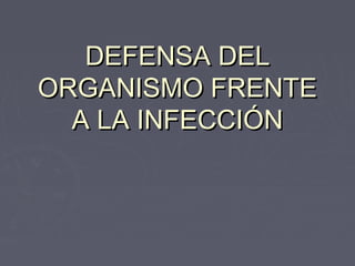 DEFENSA DELDEFENSA DEL
ORGANISMO FRENTEORGANISMO FRENTE
A LA INFECCIÓNA LA INFECCIÓN
 