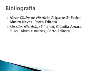    Novo Clube de História 7, (parte 2),Pedro
    Almiro Neves, Porto Editora
   Missão: História, (7 º ano), Cláudia Amaral,
    Eliseu Alves e outros, Porto Editora.
 