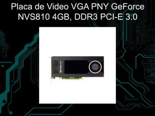 Placa de Video VGA PNY GeForce
NVS810 4GB, DDR3 PCI-E 3.0
 