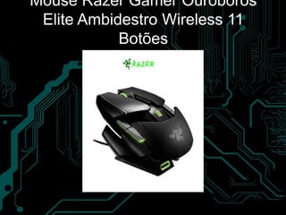 Mouse Razer Gamer Ouroboros
Elite Ambidestro Wireless 11
Botões
 