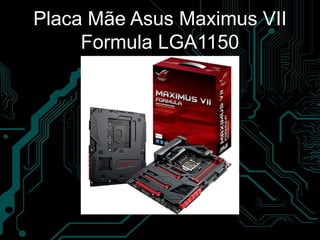 Placa Mãe Asus Maximus VII
Formula LGA1150
 
