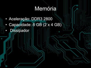 Memória
• Aceleração: DDR3 2800
• Capacidade: 8 GB (2 x 4 GB)
• Dissipador
 